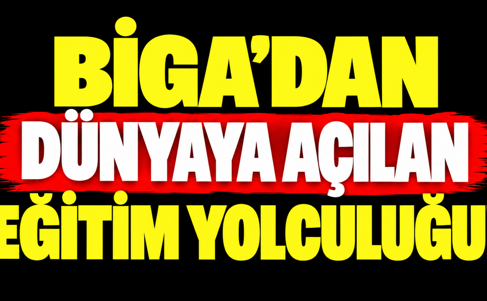 Biga’dan dünyaya açılan eğitim yolculuğu!