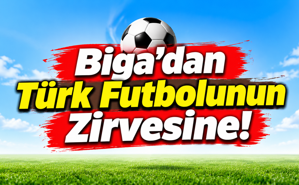 Biga’dan Türk futbolunun zirvesine!