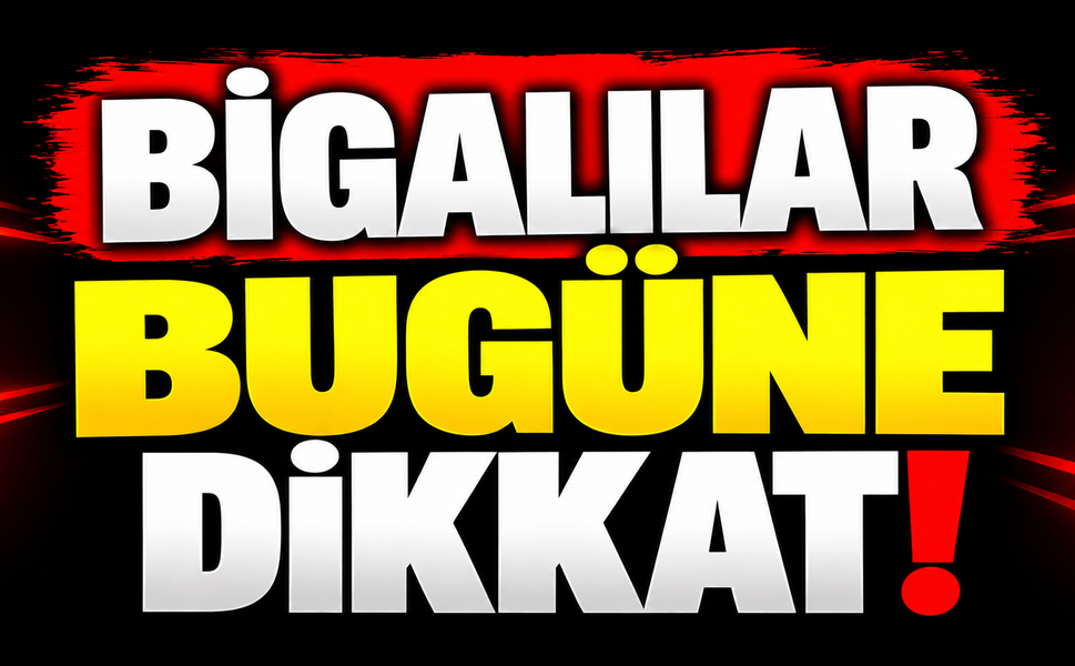 Bigalılar bugüne dikkat!