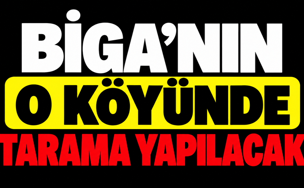 Biga’nın o köyünde tarama yapılacak
