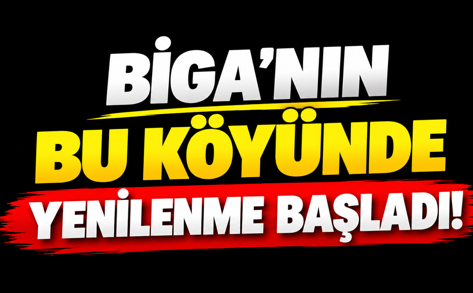 Biga’nın bu köyünde yenilenme başladı!