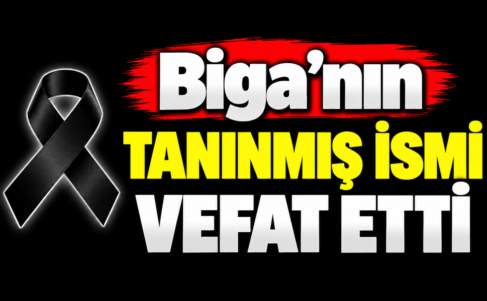 Biga’nın tanınmış ismi vefat etti