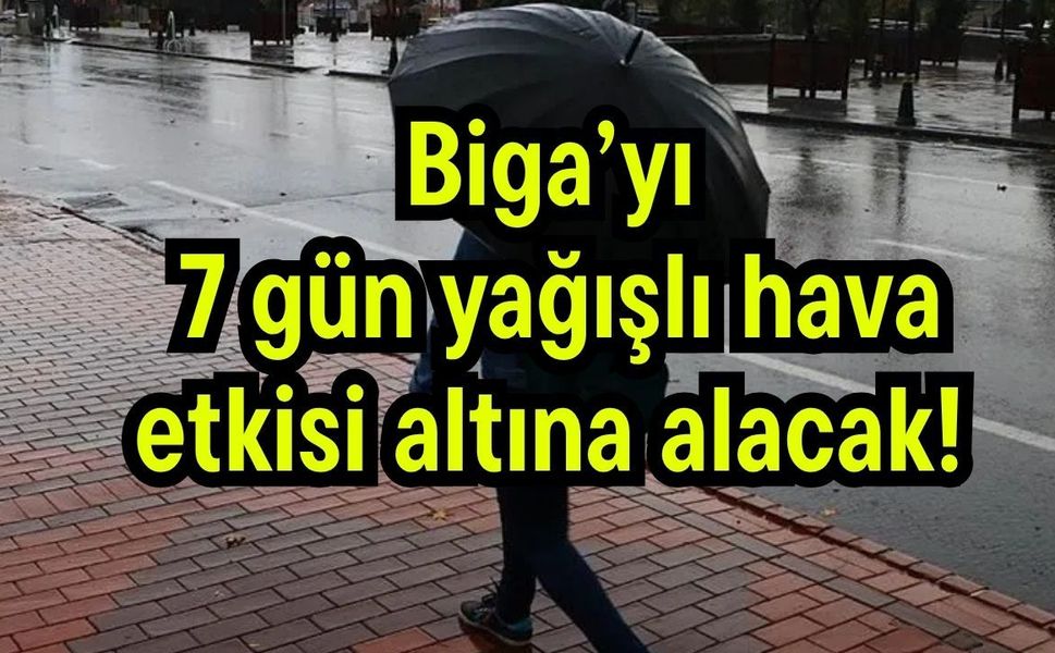 Biga’yı 7 gün yağışlı hava etkisi altına alacak!