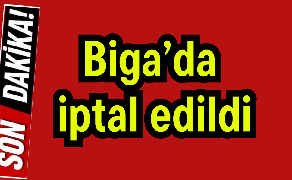 Biga’da iptal edildi