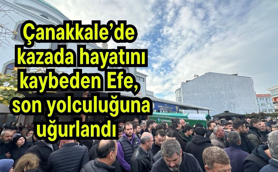 Çanakkale’de kazada hayatını kaybeden Efe, son yolculuğuna uğurlandı