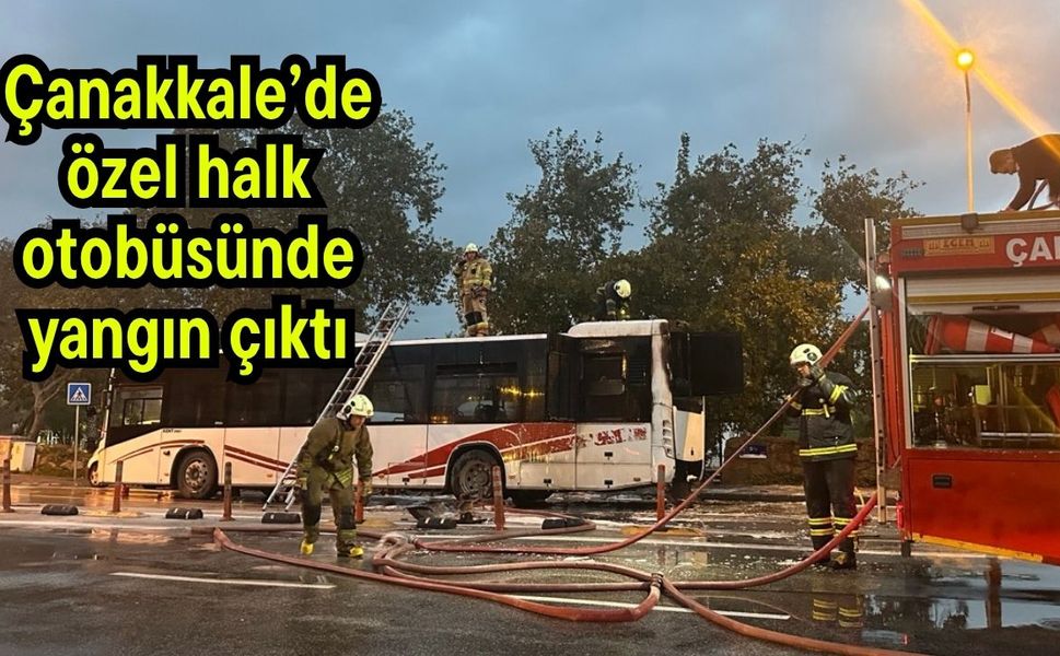 Çanakkale’de özel halk otobüsünde yangın çıktı