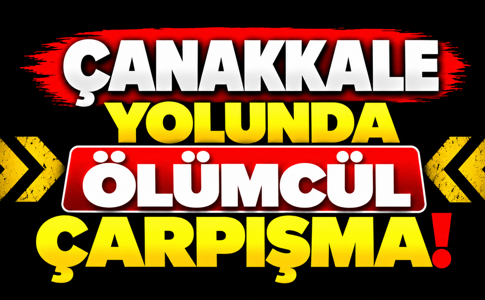 Çanakkale yolunda ölümcül çarpışma!