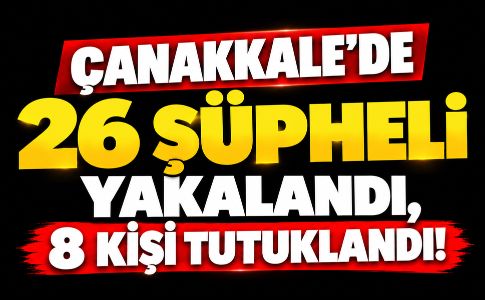 Çanakkale’de 26 şüpheli yakalandı, 8 kişi tutuklandı!