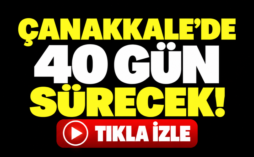 Çanakkale’de 40 gün sürecek!