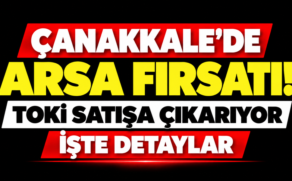 Çanakkale’de arsa fırsatı! TOKİ satışa çıkarıyor, işte detaylar