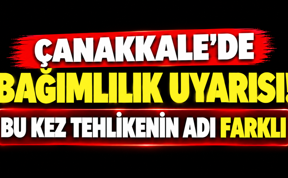 Çanakkale’de bağımlılık uyarısı! Bu kez tehlikenin adı farklı