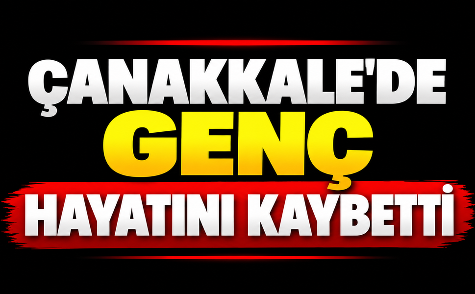 Çanakkale’de genç hayatını kaybetti