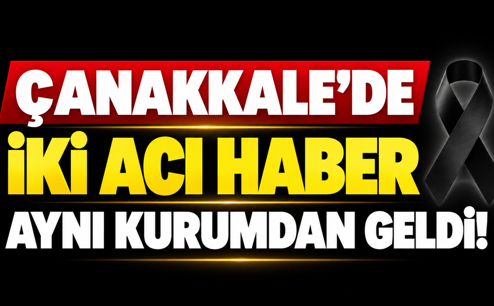 Çanakkale’de iki acı haber aynı kurumdan geldi!