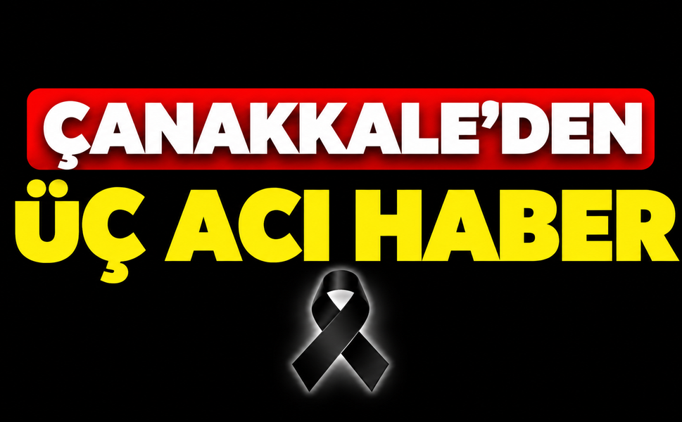 Çanakkale’den üç acı haber