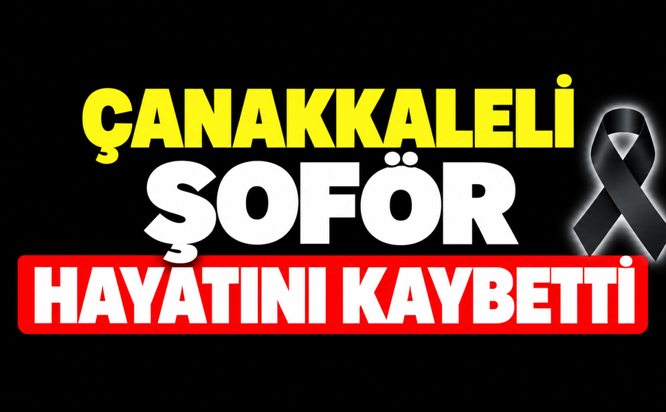 Çanakkaleli şoför hayatını kaybetti