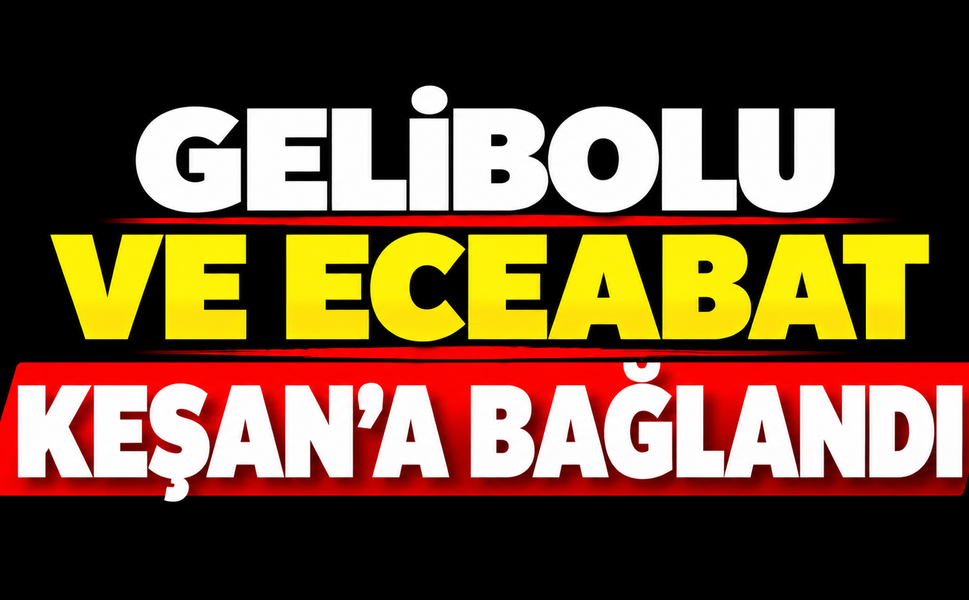 Gelibolu ve Eceabat Keşan’a bağlandı