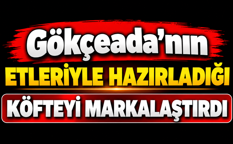 Gökçeada'nın etleriyle hazırladığı köfteyi markalaştırdı