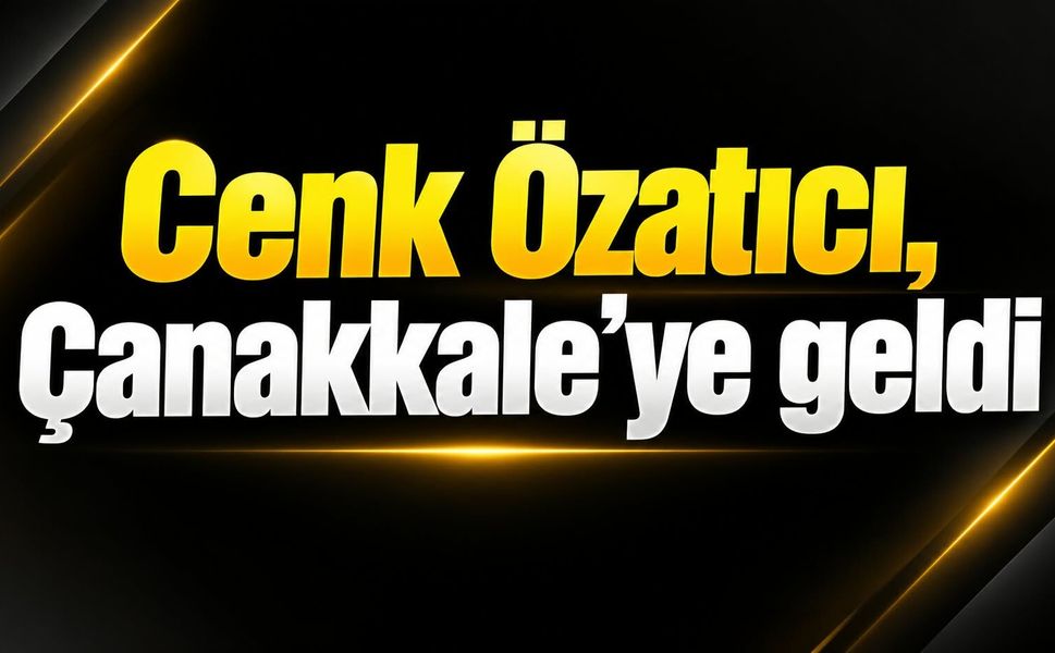 Cenk Özatıcı, Çanakkale'ye geldi