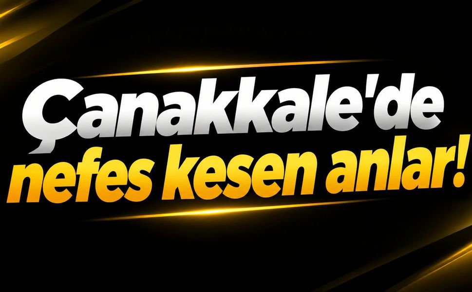 Çanakkale'de nefes kesen anlar!