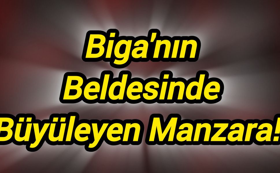 Biga'nın Beldesinde Büyüleyen Manzara!