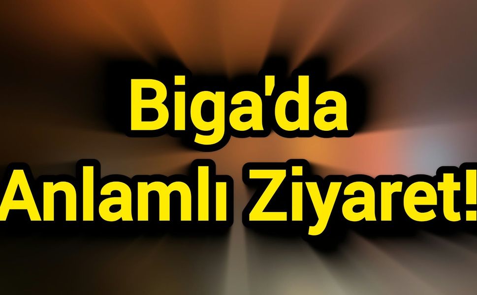 Biga'da Anlamlı Ziyaret!