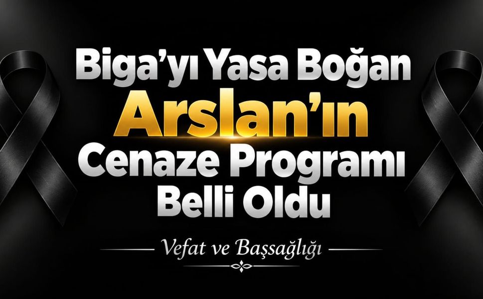 Biga’yı Yasa Boğan Arslan’ın Cenaze Programı Belli Oldu