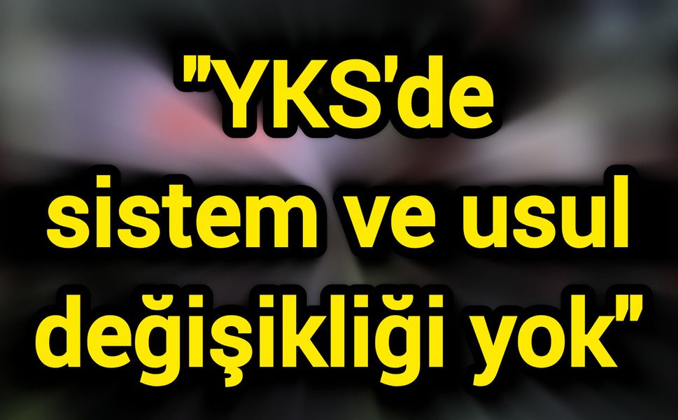"YKS'de sistem ve usul değişikliği yok"