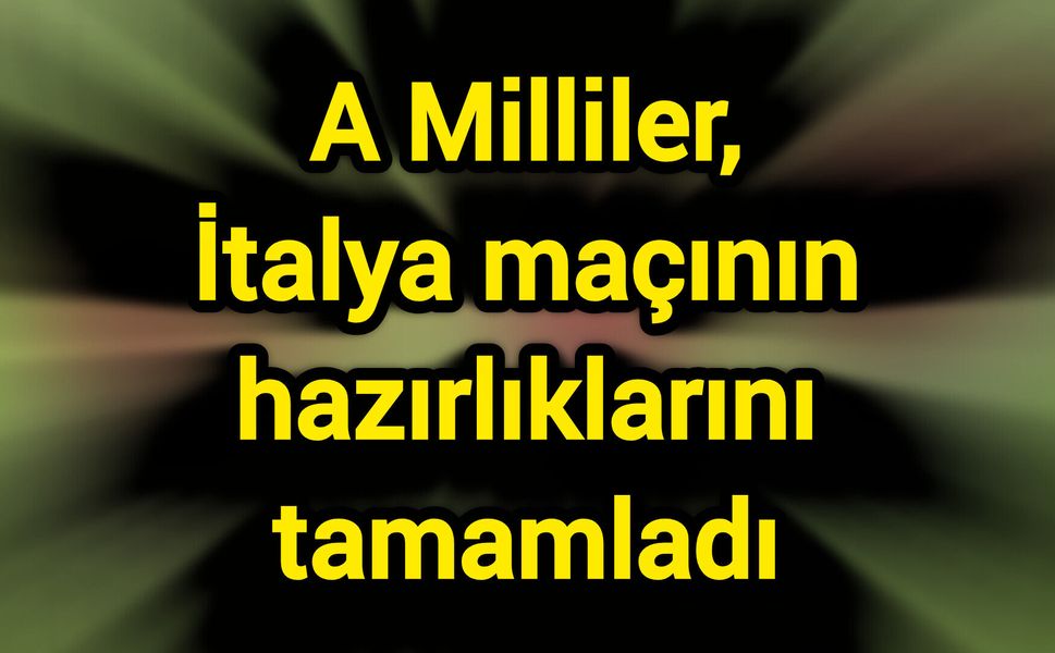 A Milliler, İtalya maçının hazırlıklarını tamamladı