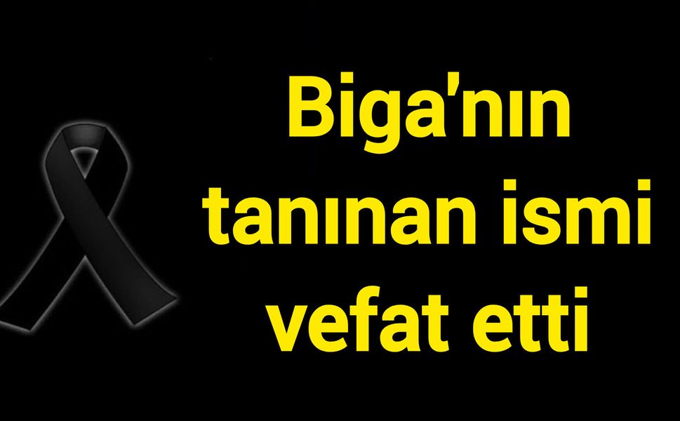 Biga'nın tanınan ismi vefat etti