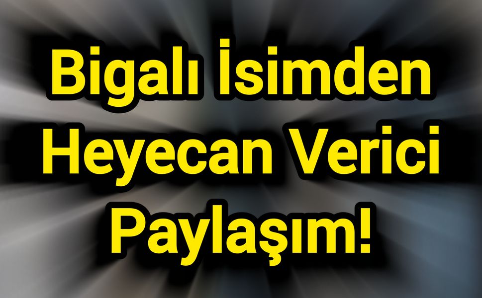 Bigalı İsimden Heyecan Verici Paylaşım!
