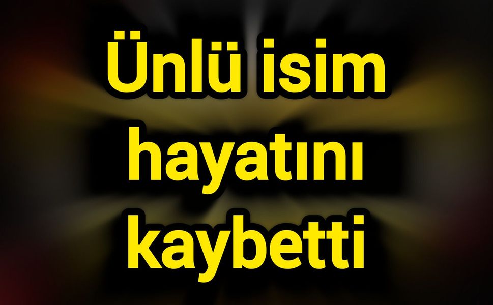 Ünlü isim hayatını kaybetti