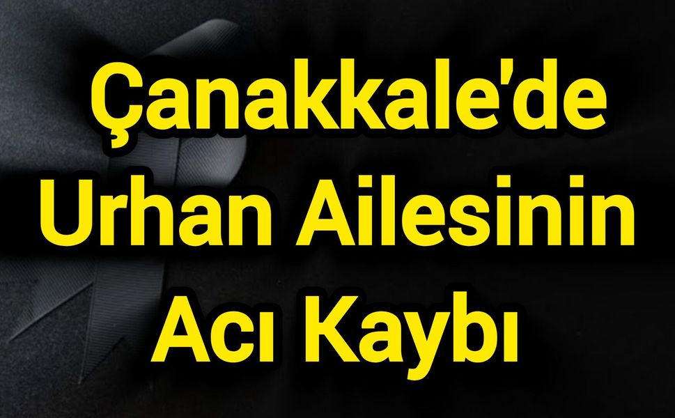 Çanakkale'de Urhan Ailesinin Acı Kaybı