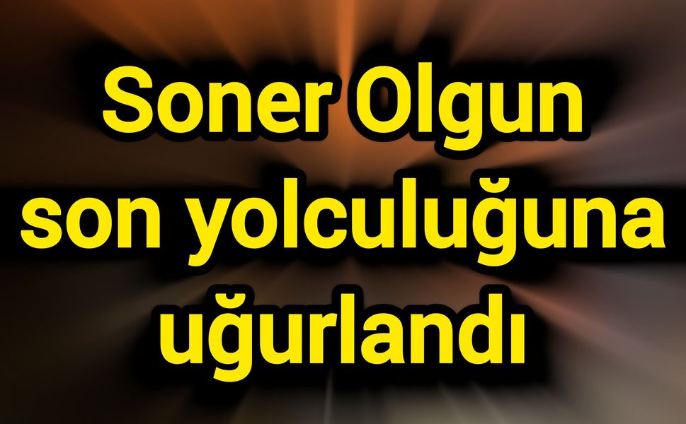 Soner Olgun son yolculuğuna uğurlandı