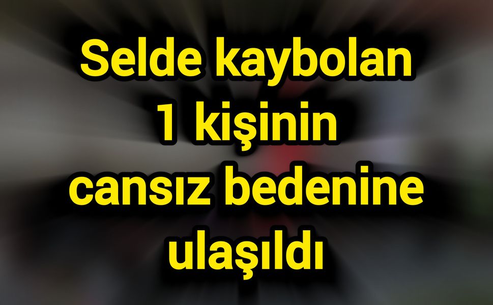 Selde kaybolan 1 kişinin cansız bedenine ulaşıldı