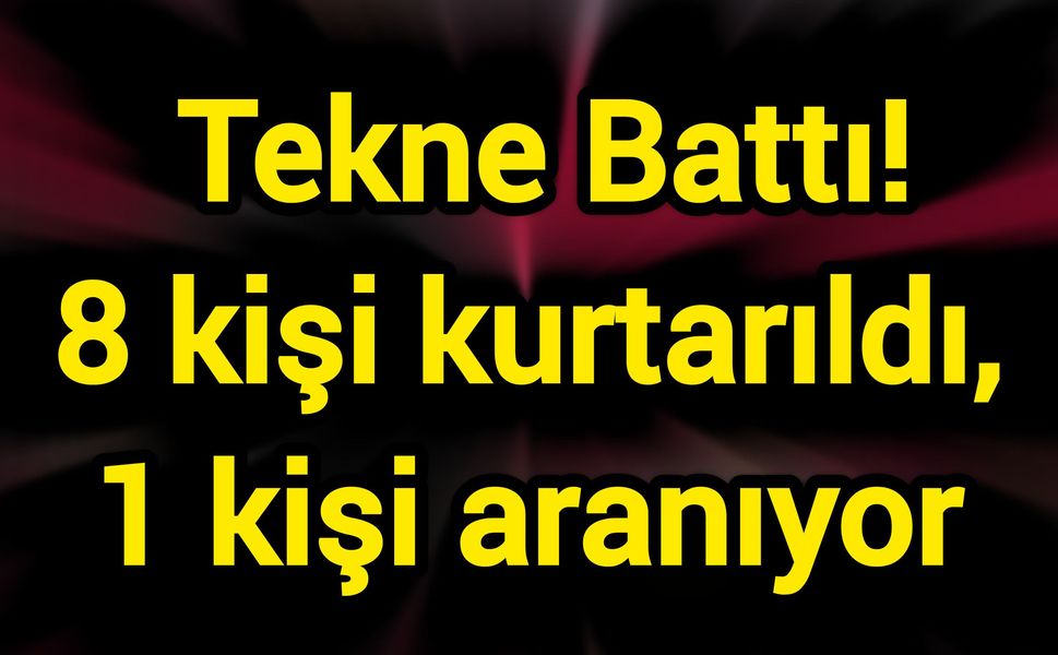 Tekne Battı! 8 kişi kurtarıldı, 1 kişi aranıyor