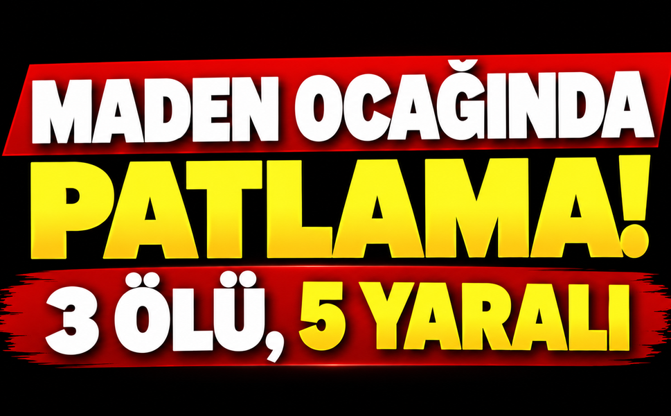 Maden ocağında patlama! 3 ölü, 5 yaralı