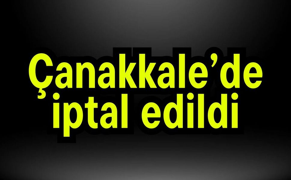 Çanakkale’de iptal edildi