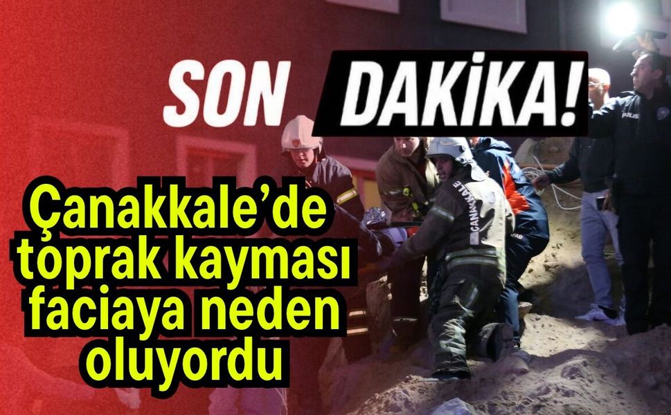 Çanakkale’de toprak kayması faciaya neden oluyordu
