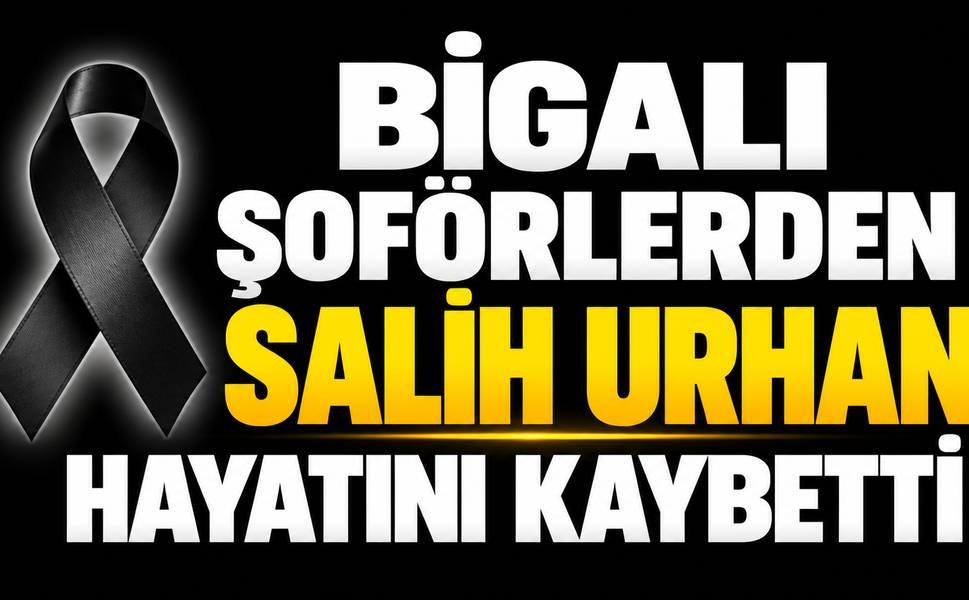 Bigalı Şoförlerden Salih Urhan Hayatını Kaybetti