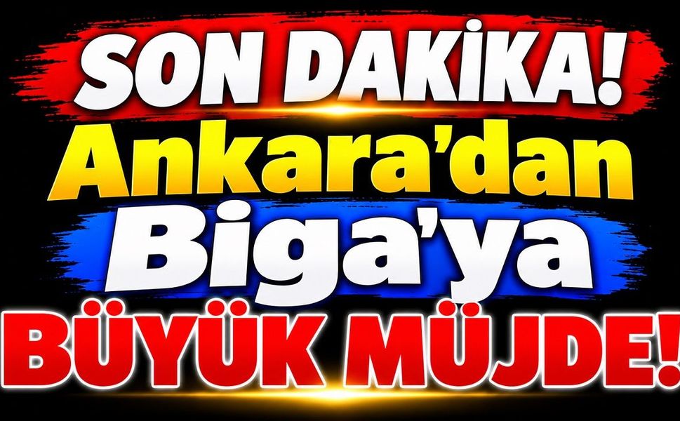 SON DAKİKA! Ankara’dan Biga’ya Büyük Müjde!