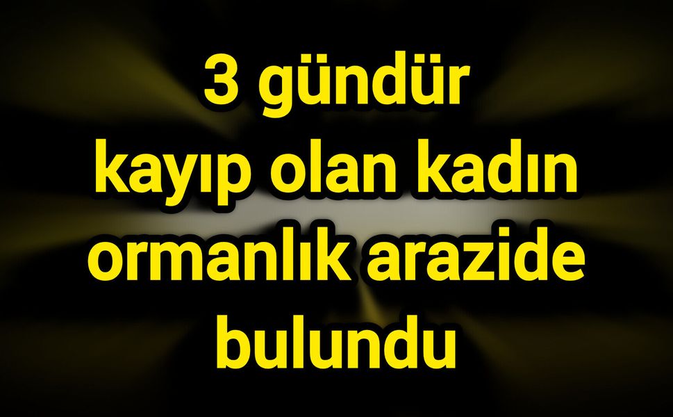 3 gündür kayıp olan kadın ormanlık arazide bulundu