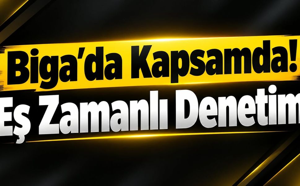 Biga da Kapsamda! Eş Zamanlı Denetim