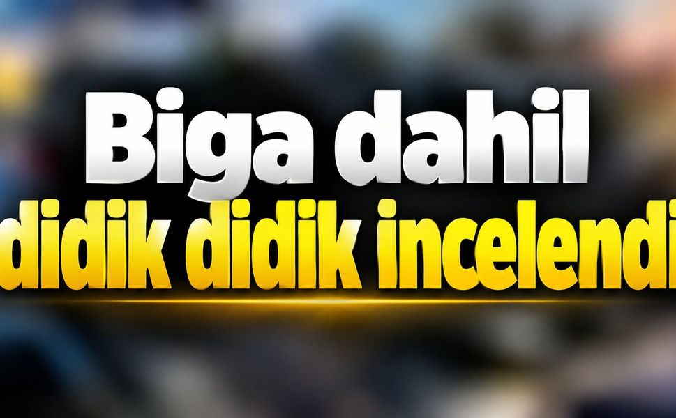 Biga dahil didik didik incelendi