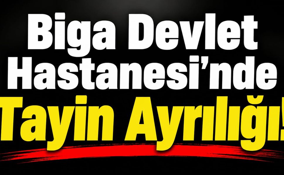 Biga Devlet Hastanesi’nde Tayin Ayrılığı!