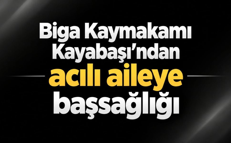 Biga Kaymakamı Kayabaşı’ndan acılı aileye başsağlığı