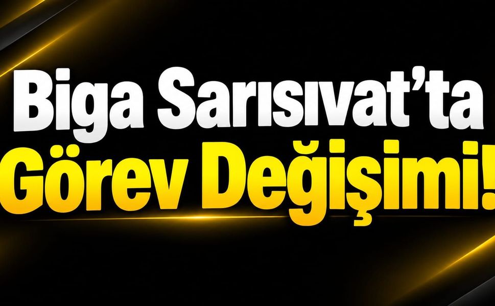 Biga Sarısıvat’ta Görev Değişimi!