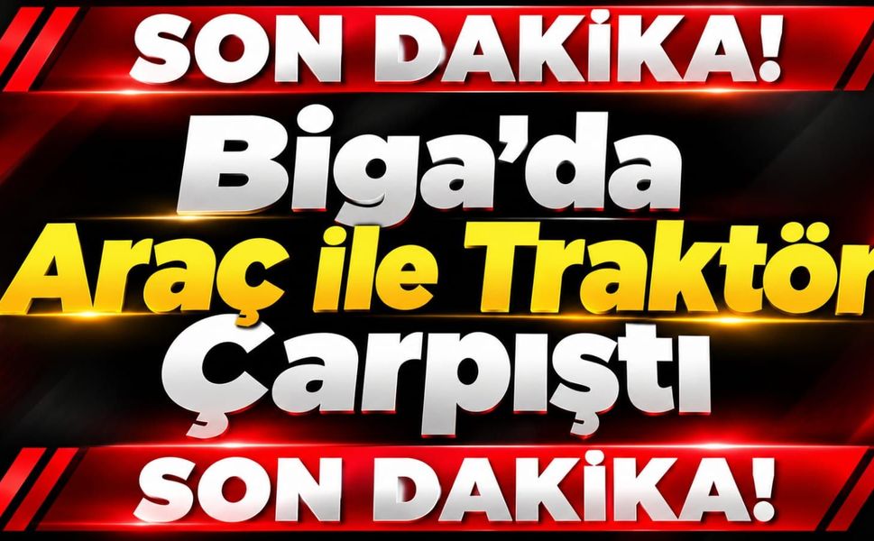 Biga’da Araç ile Traktör Çarpıştı