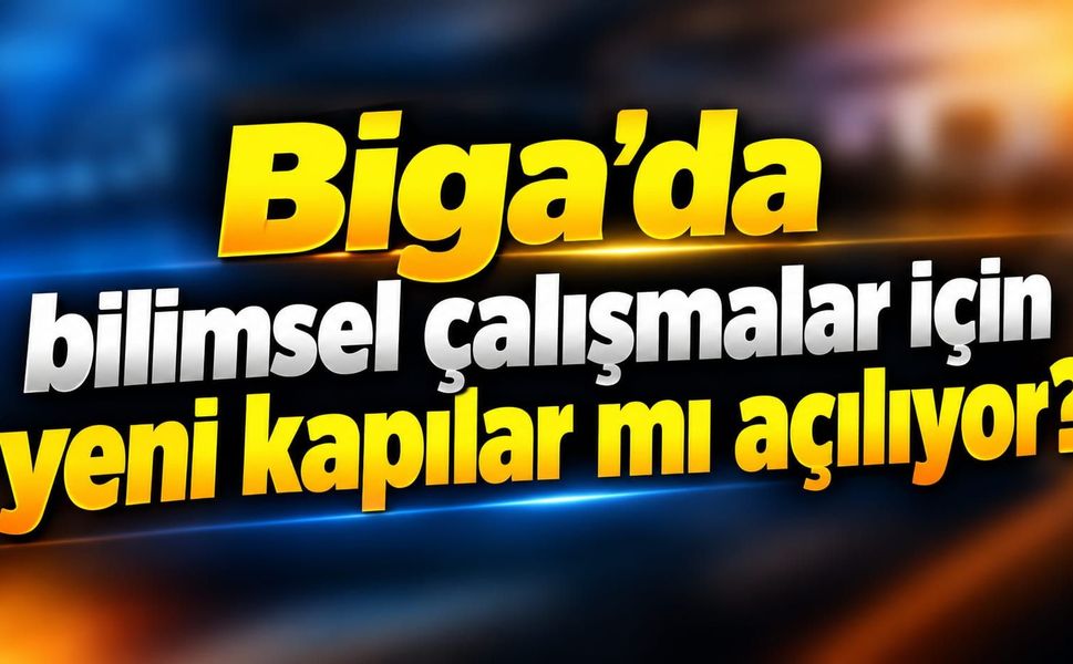 Biga’da bilimsel çalışmalar için yeni kapılar mı açılıyor?