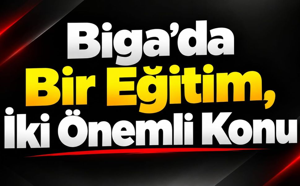 Biga’da Bir Eğitim, İki Önemli Konu