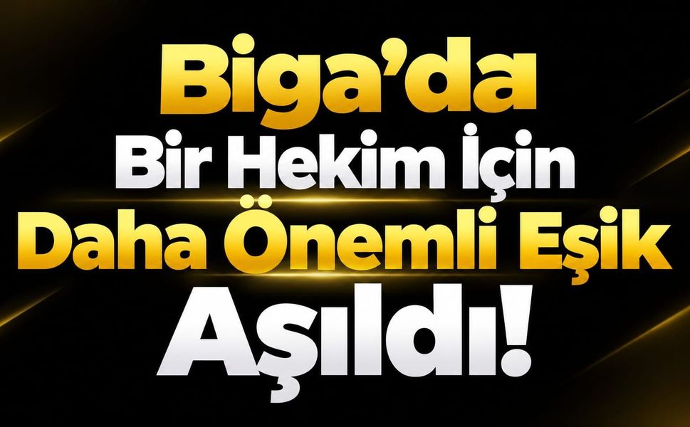 Biga’da Bir Hekim İçin Daha Önemli Eşik Aşıldı!